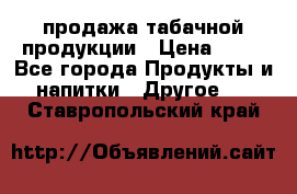 продажа табачной продукции › Цена ­ 45 - Все города Продукты и напитки » Другое   . Ставропольский край